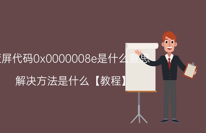 蓝屏代码0x0000008e是什么意思 解决方法是什么【教程】